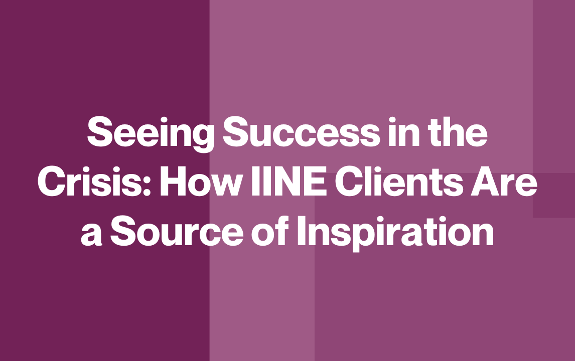 Seeing Success in the Crisis: How IINE Clients Are a Source of Inspiration