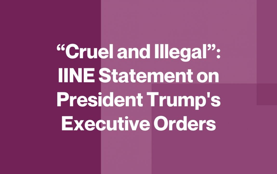 "Cruel and Illegal": IINE's Statement on President Trump's Executive Orders