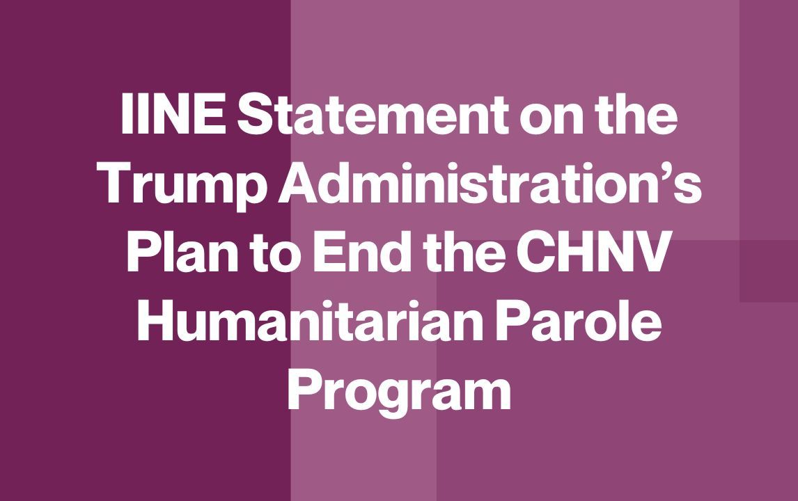 IINE Statement on the Trump Administration’s Plan to End the CHNV Humanitarian Parole Program