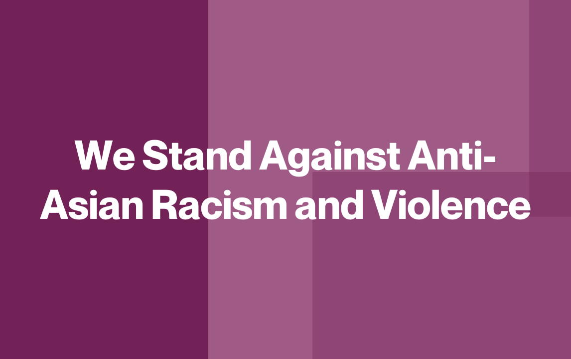 We Stand Against Anti-Asian Racism and Violence
