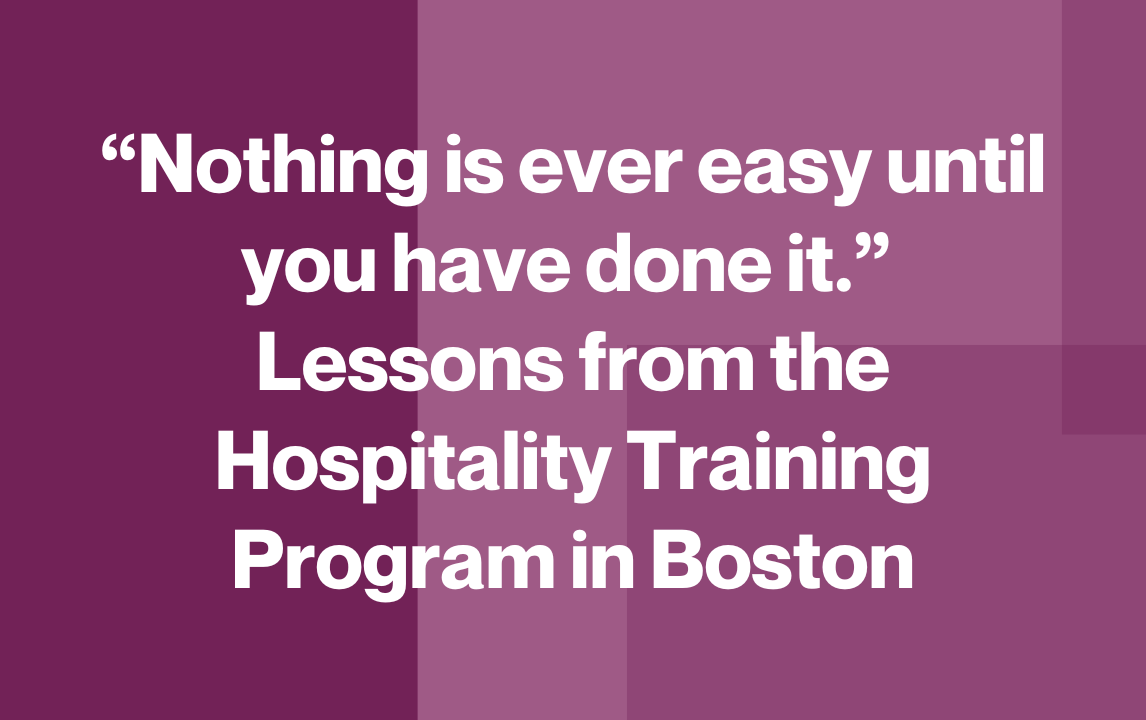 “Nothing is ever easy until you have done it.” Lessons from the Hospitality Training Program in Boston