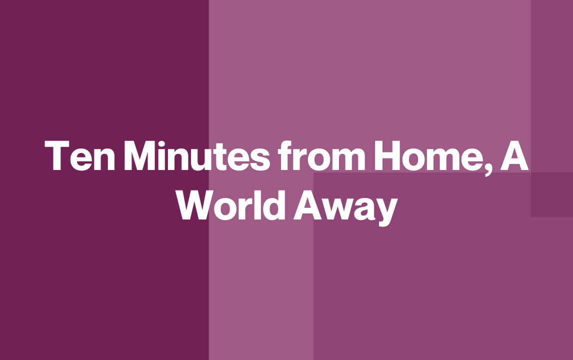 Ten Minutes from Home, A World Away