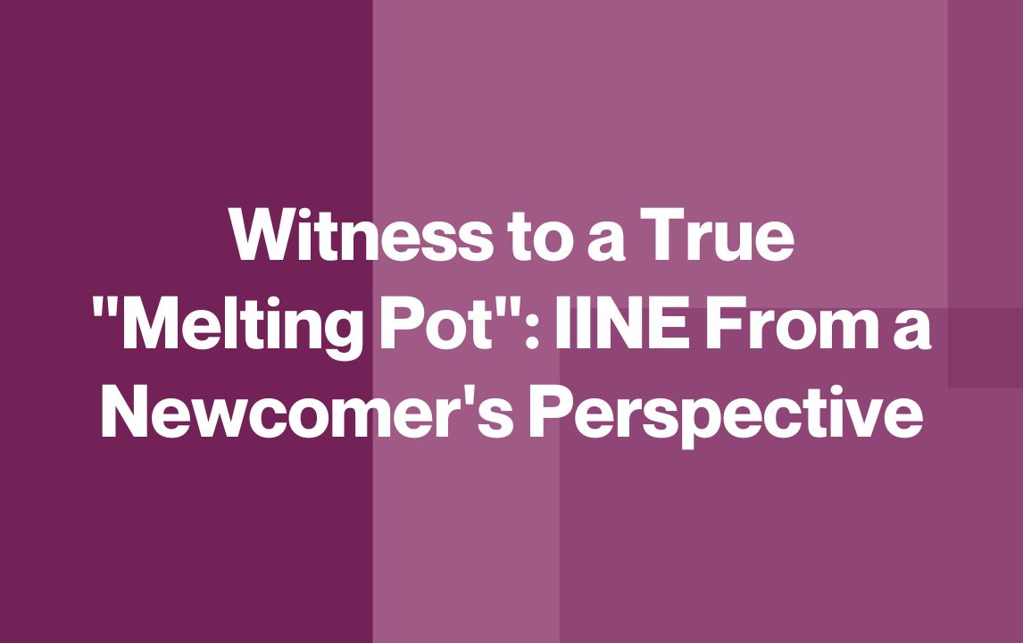 Witness to a True "Melting Pot": IINE From a Newcomer's Perspective