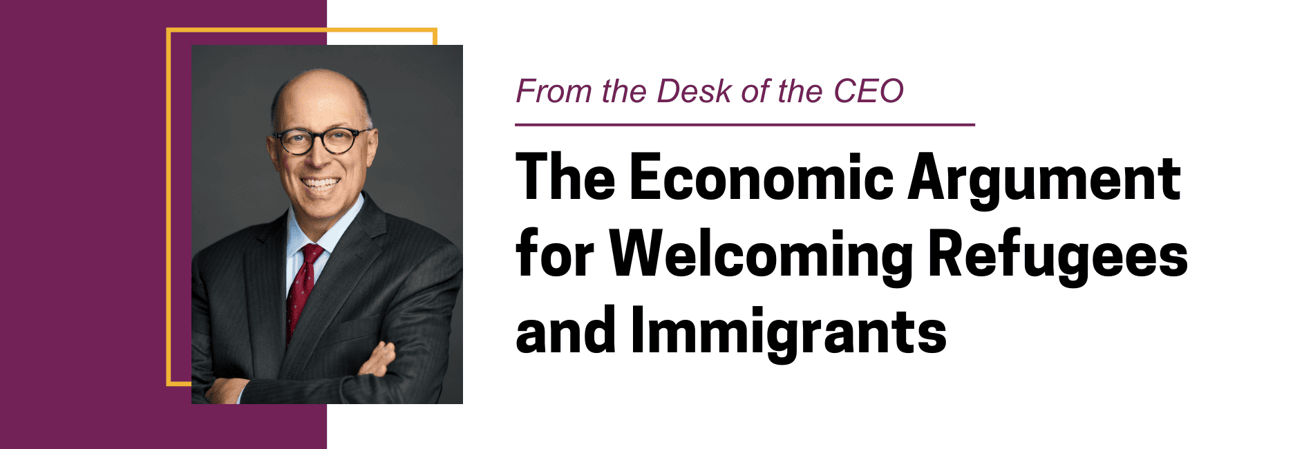 From the Desk of the CEO: The Economic Argument for Welcoming Refugees and Immigrants