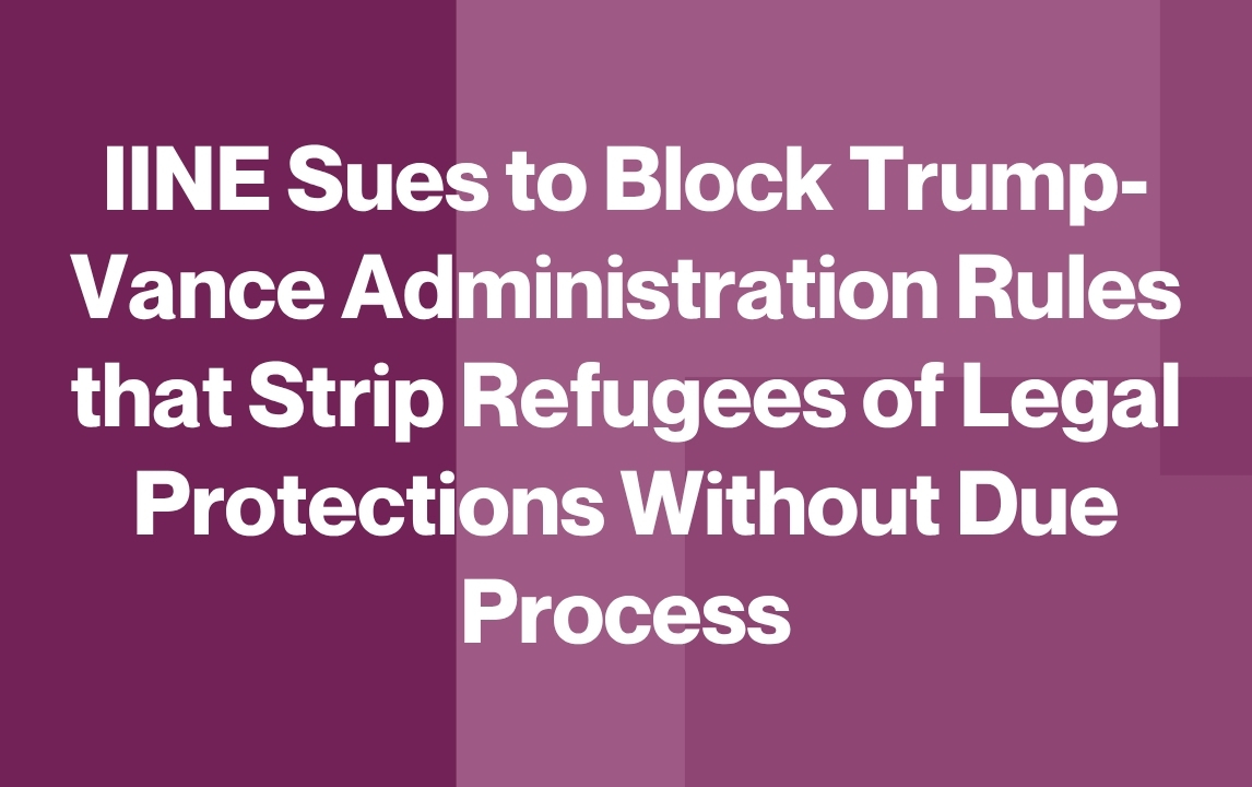 IINE Sues to Block Trump-Vance Administration Rules that Strip Refugees of Legal Protections Without Due Process