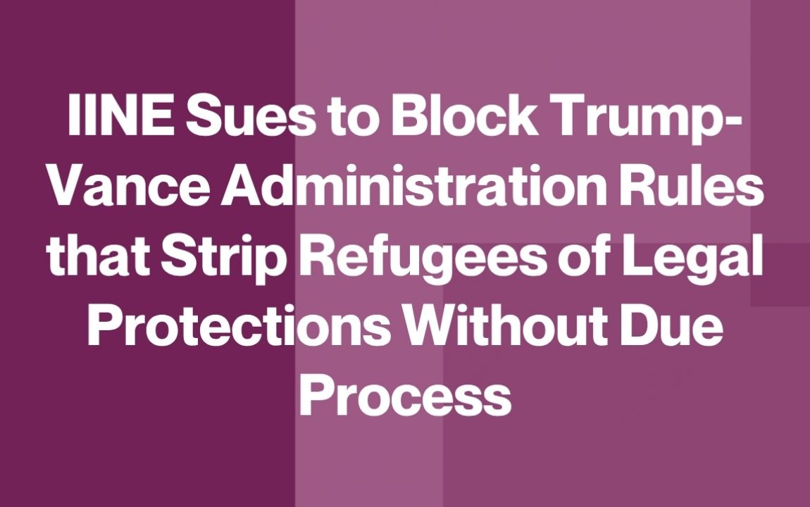 IINE Sues to Block Trump-Vance Administration Rules that Strip Refugees of Legal Protections Without Due Process