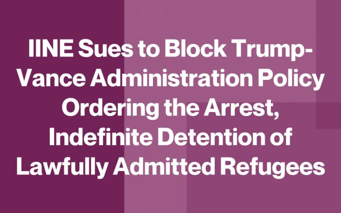 IINE Sues to Block Trump-Vance Administration Policy Ordering the Arrest, Indefinite Detention of Lawfully Admitted Refugees