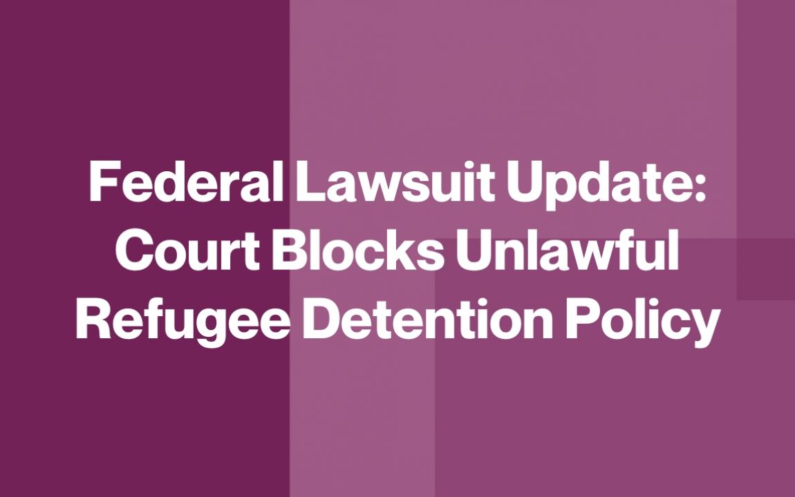 Federal Lawsuit Update: Court Blocks Unlawful Refugee Detention Policy