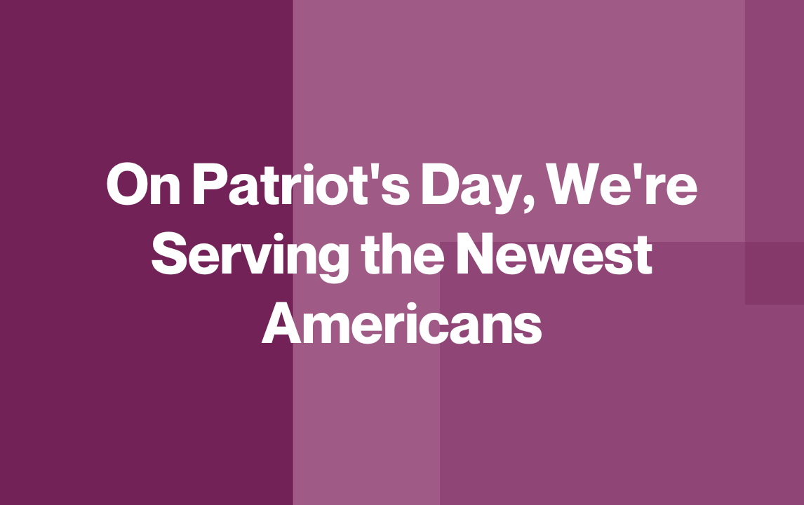 On Patriot's Day, We're Serving the Newest Americans