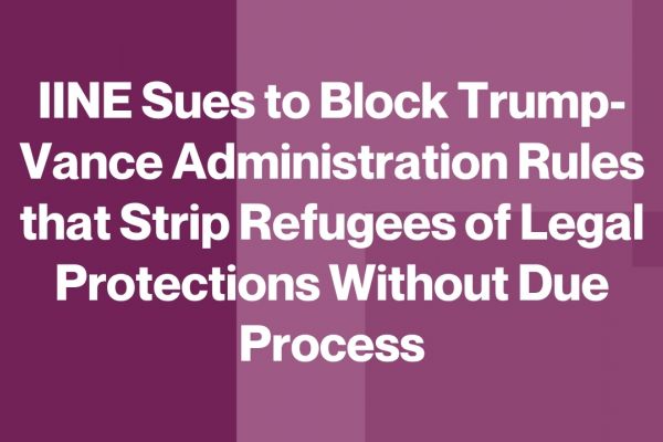 IINE Sues to Block Trump-Vance Administration Rules that Strip Refugees of Legal Protections Without Due Process