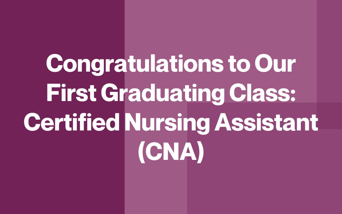 Congratulations to Our First Graduating Class: Certified Nursing Assistant (CNA)