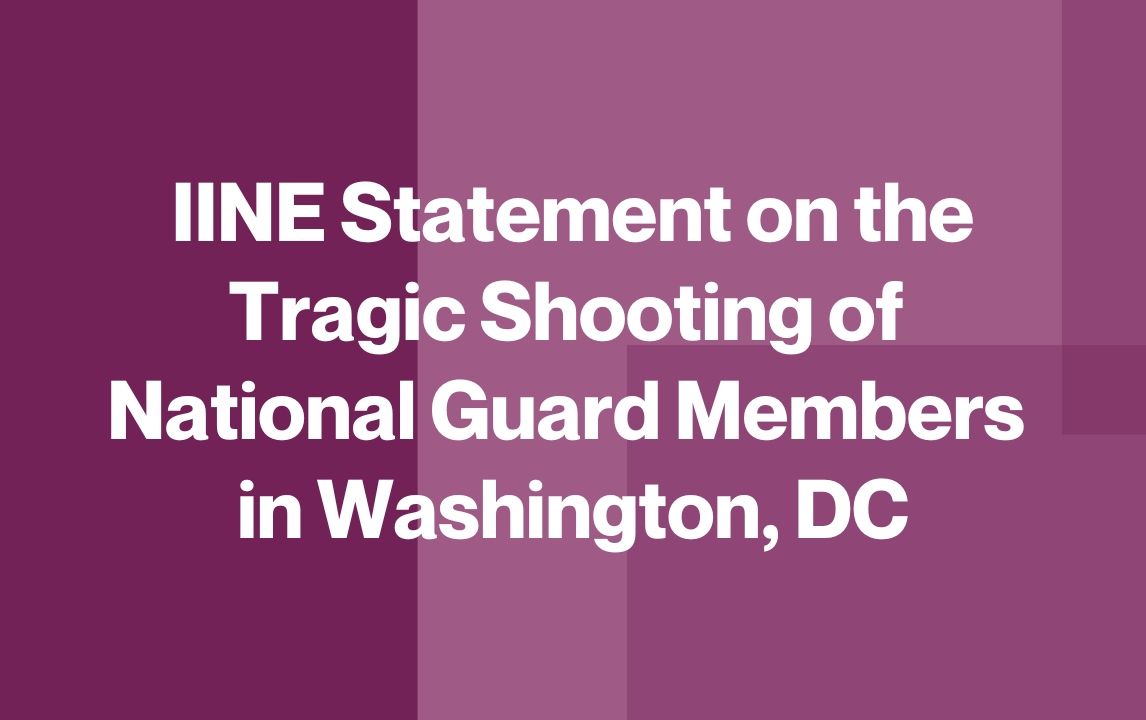 IINE Statement on the Tragic Shooting of National Guard Members in Washington, DC