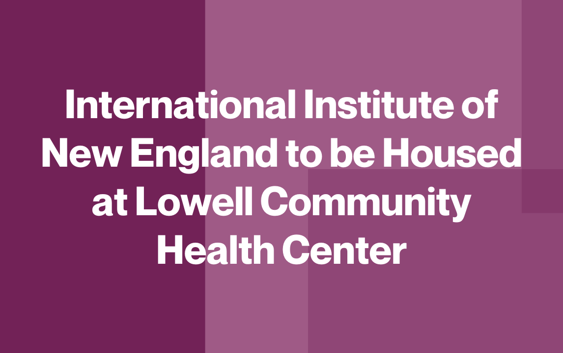International Institute of New England (IINE) to be Housed at Lowell Community Health Center