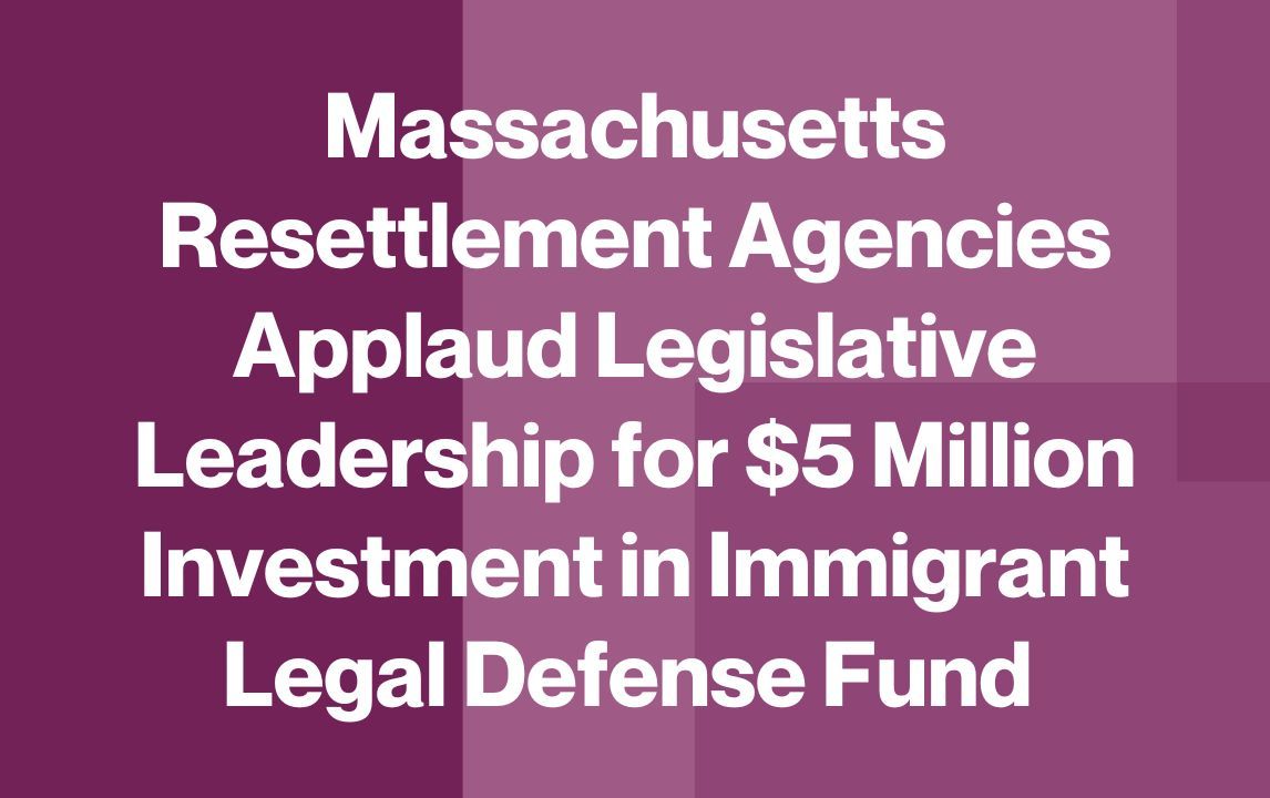 Massachusetts Resettlement Agencies Applaud Legislative Leadership for $5 Million Investment in Immigrant Legal Defense Fund