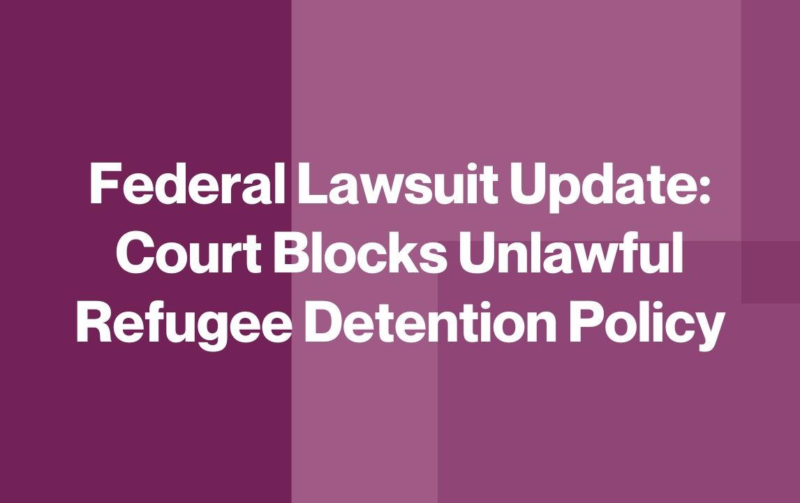 Federal Lawsuit Update: Court Blocks Unlawful Refugee Detention Policy