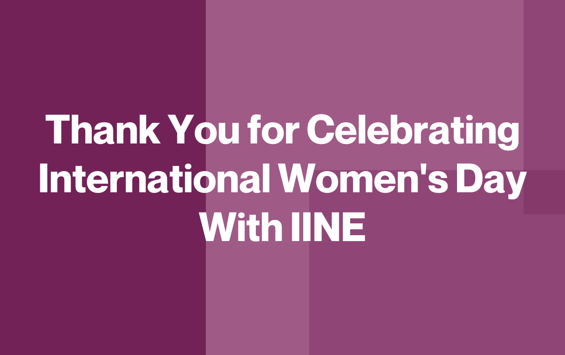 Thank You for Celebrating International Women's Day With IINE